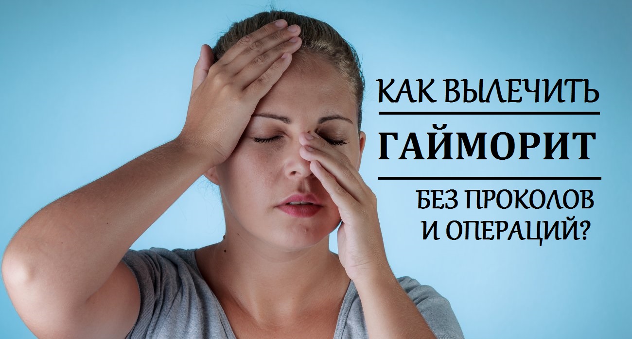 МОЖНО ЛИ ВЫЛЕЧИТЬ ГАЙМОРИТ БЕЗ ПРОКОЛОВ И ОПЕРАЦИЙ?